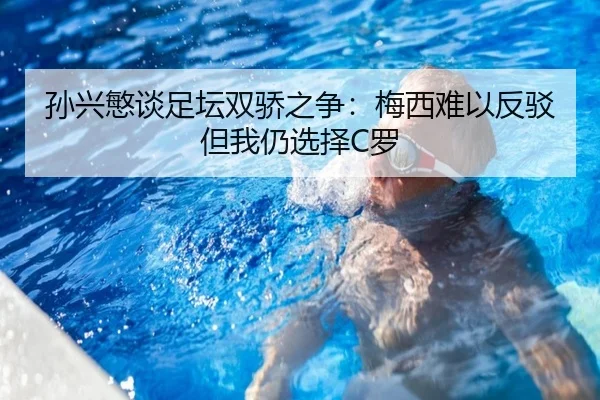 孙兴慜谈足坛双骄之争:梅西难以反驳 但我仍选择C罗